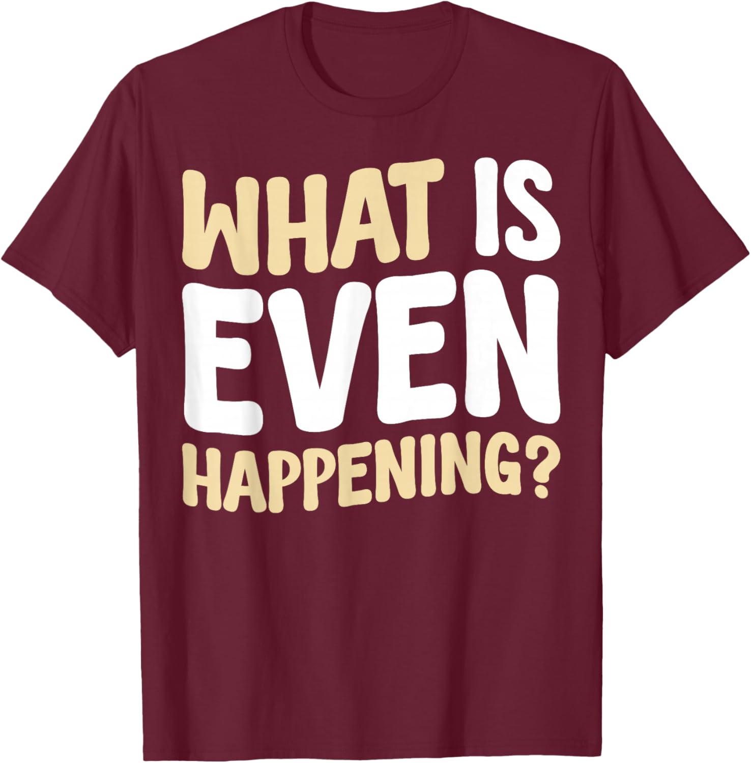 What Is Even Happening T-Shirt Fun Graphic Tee for Casual Wear - 10