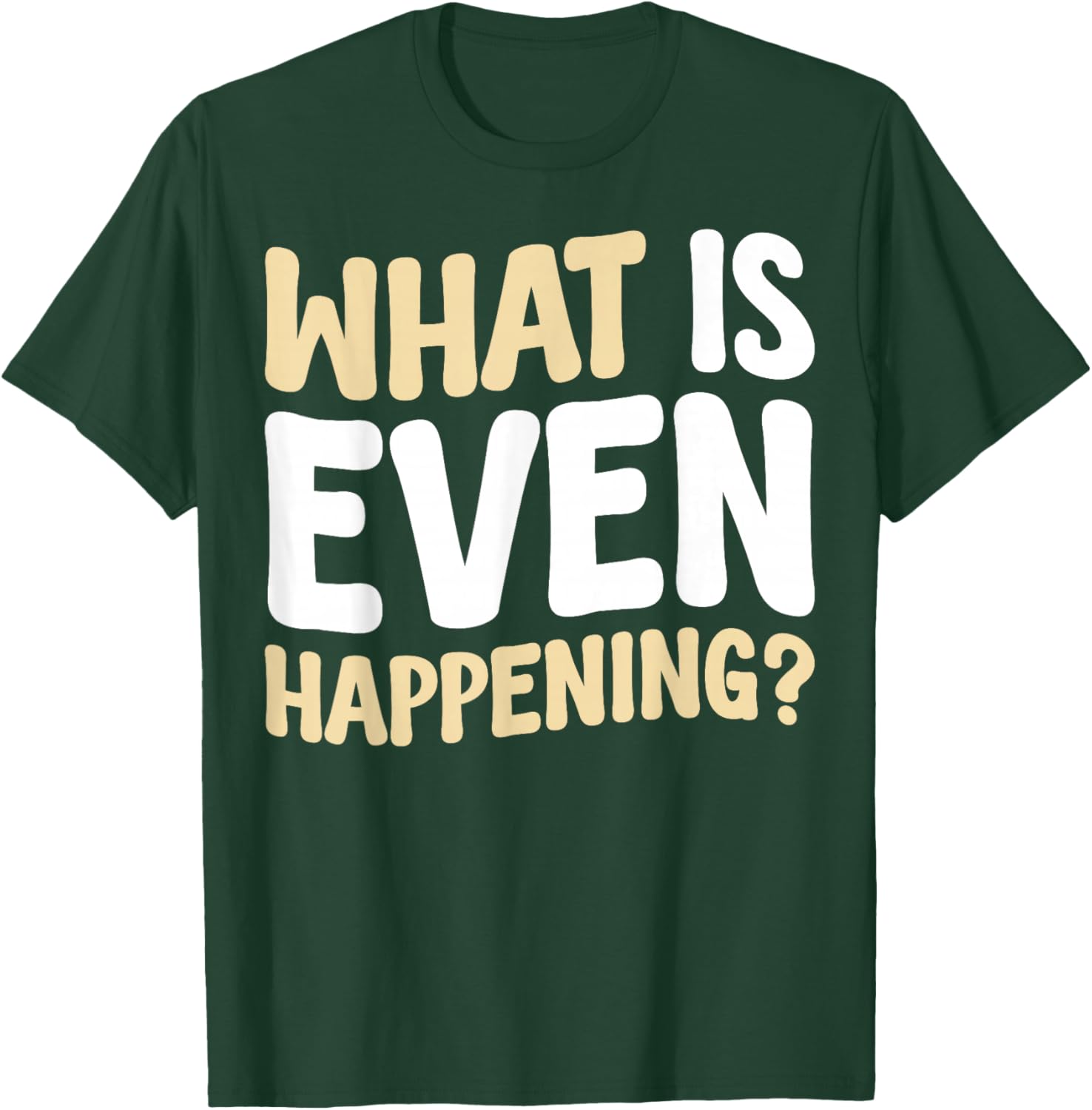 What Is Even Happening T-Shirt Fun Graphic Tee for Casual Wear - 14
