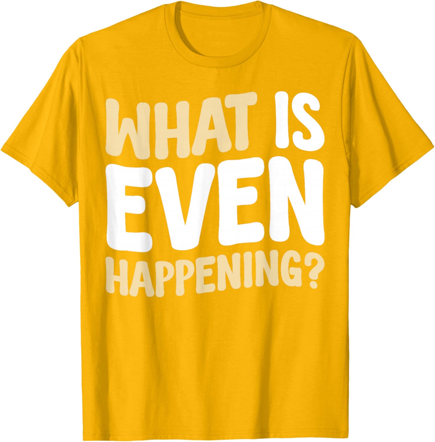 What Is Even Happening T-Shirt Fun Graphic Tee for Casual Wear - 13