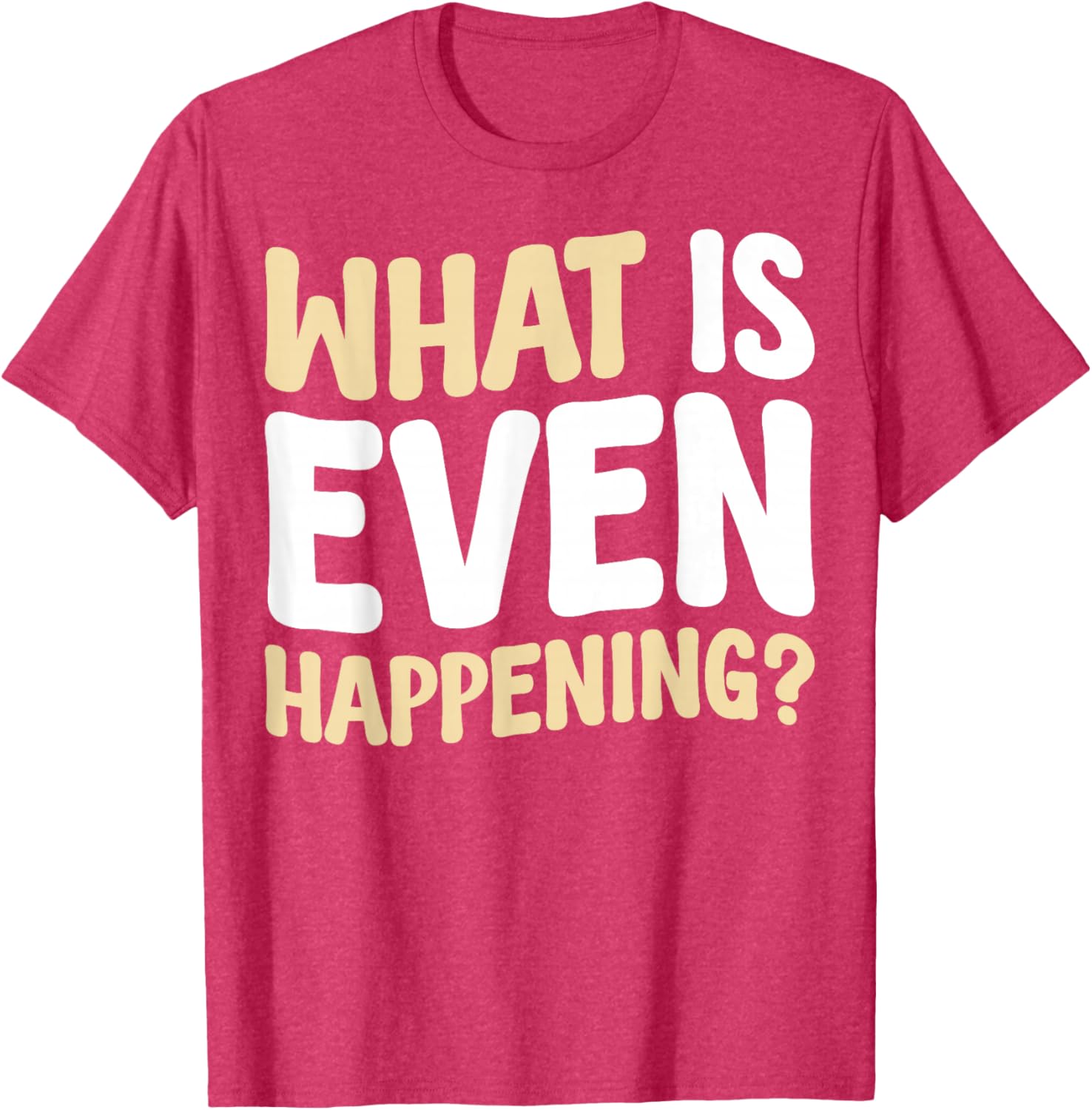 What Is Even Happening T-Shirt Fun Graphic Tee for Casual Wear - 7