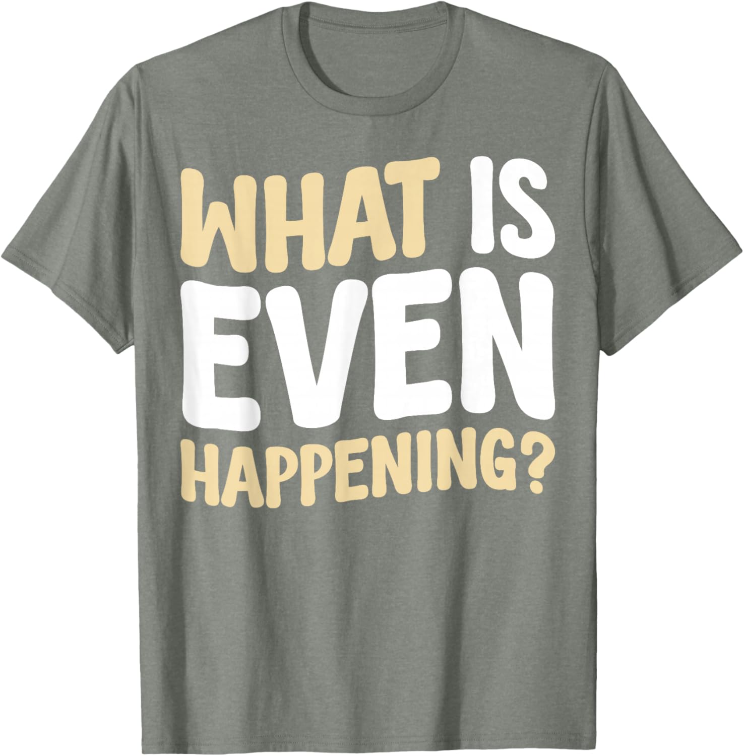 What Is Even Happening T-Shirt Fun Graphic Tee for Casual Wear - 17