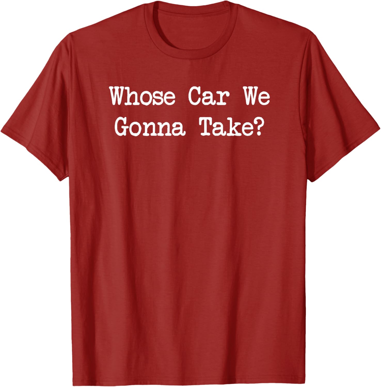 Whose Car We Gonna Take Quote T-Shirt Fun Casual Wear for All Ages - 11
