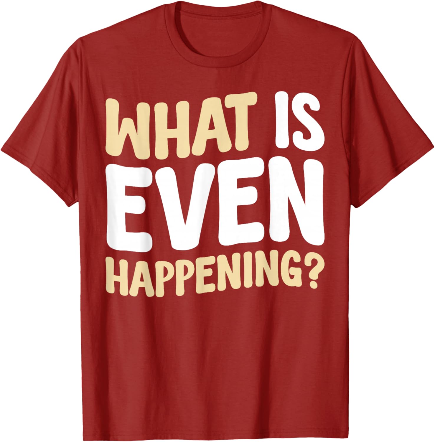 What Is Even Happening T-Shirt Fun Graphic Tee for Casual Wear - 16