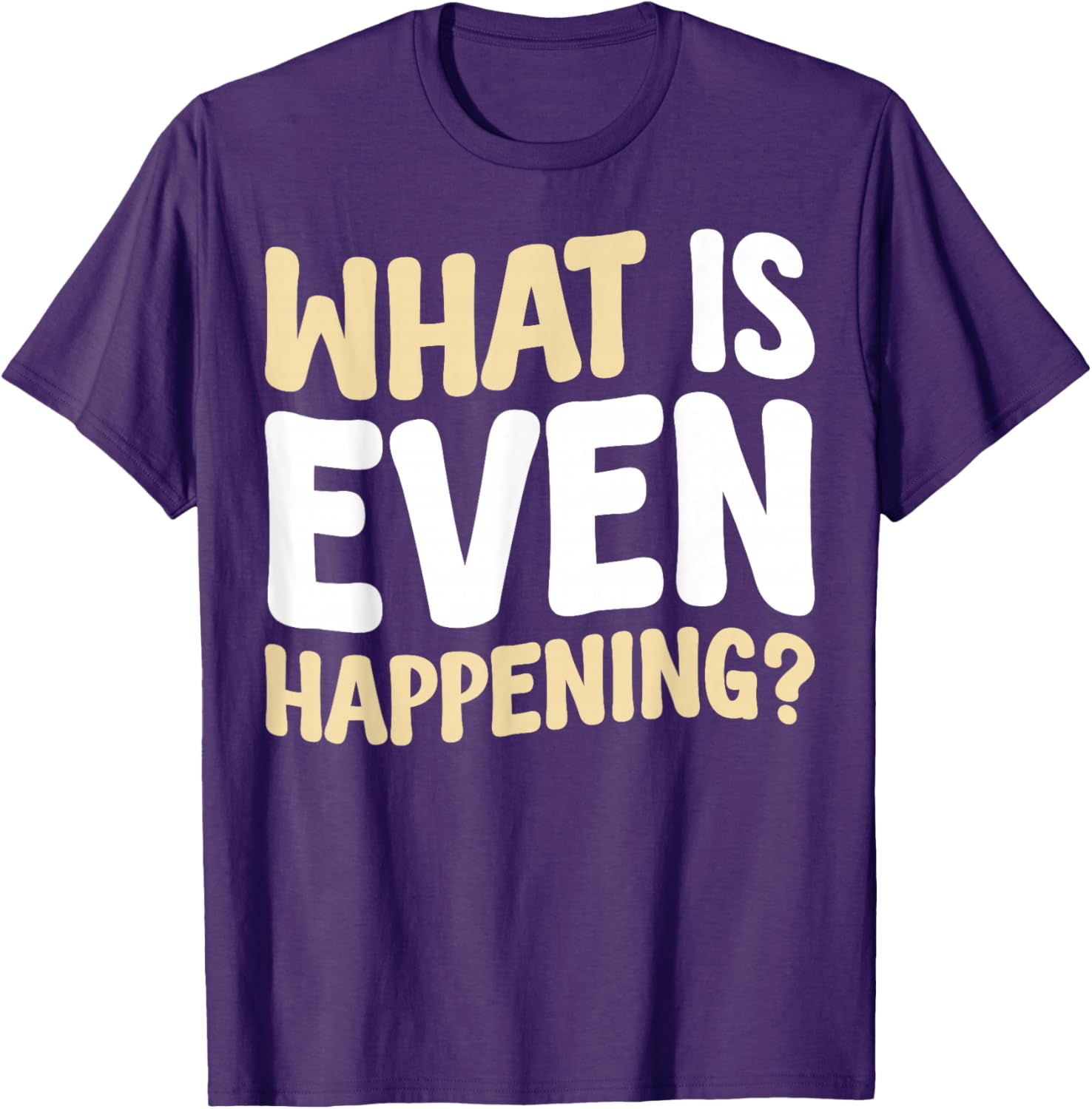 What Is Even Happening T-Shirt Fun Graphic Tee for Casual Wear - 3
