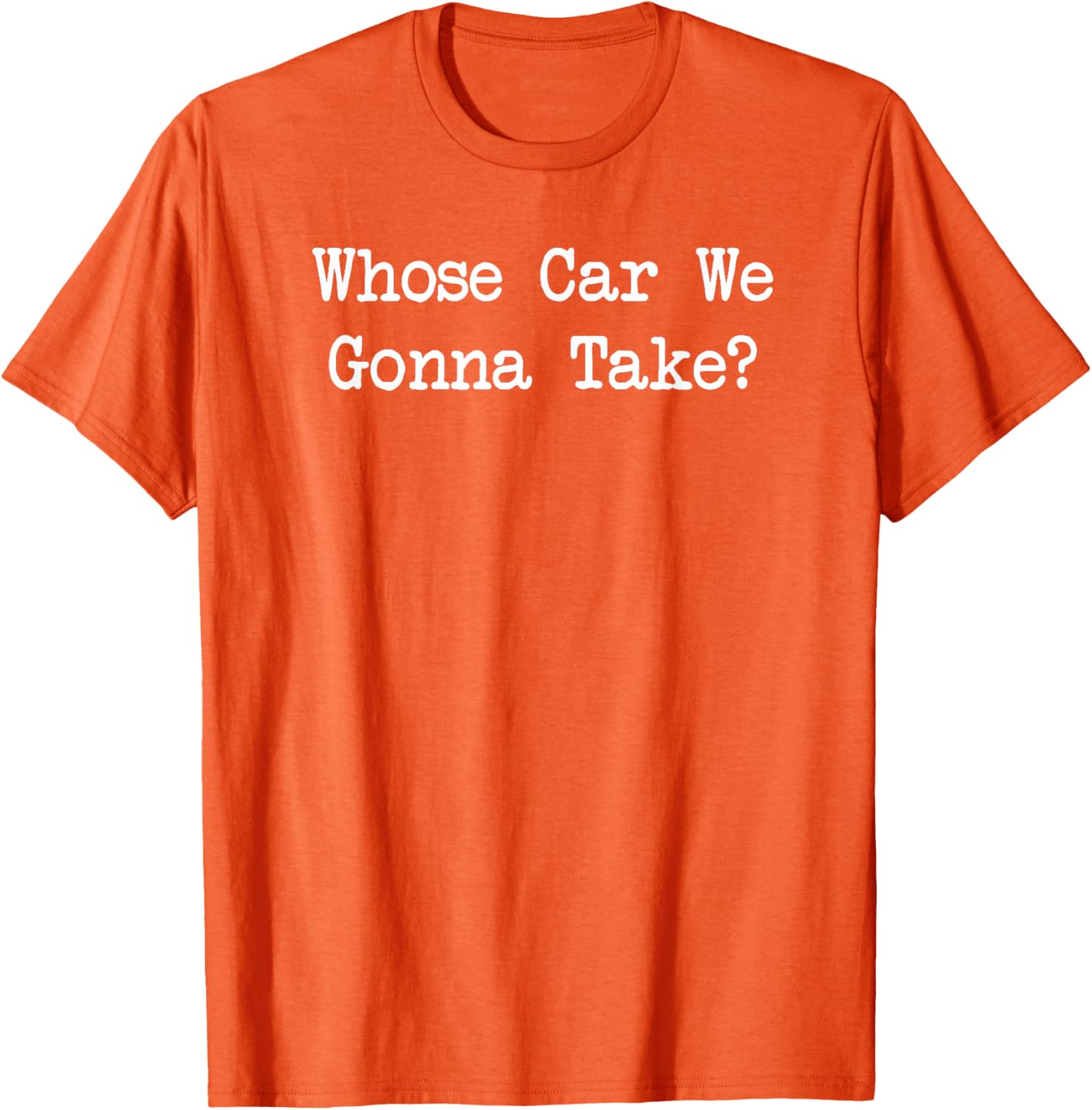 Whose Car We Gonna Take Quote T-Shirt Fun Casual Wear for All Ages - 10