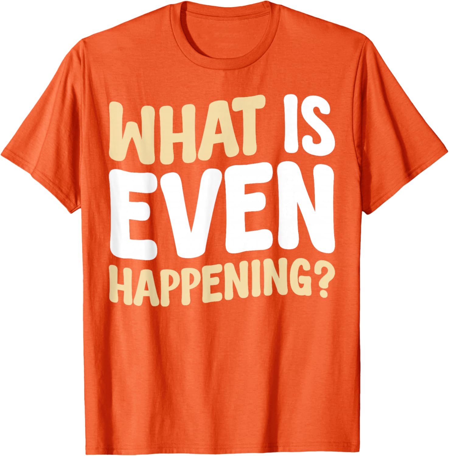 What Is Even Happening T-Shirt Fun Graphic Tee for Casual Wear - 18
