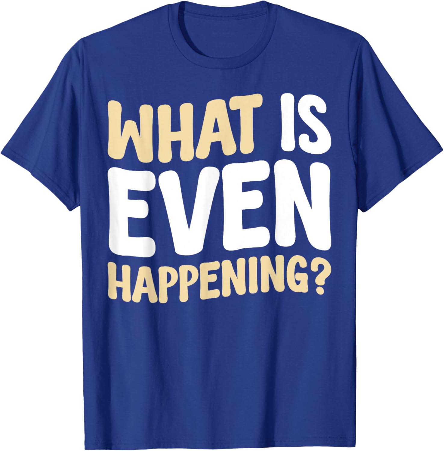 What Is Even Happening T-Shirt Fun Graphic Tee for Casual Wear - 19
