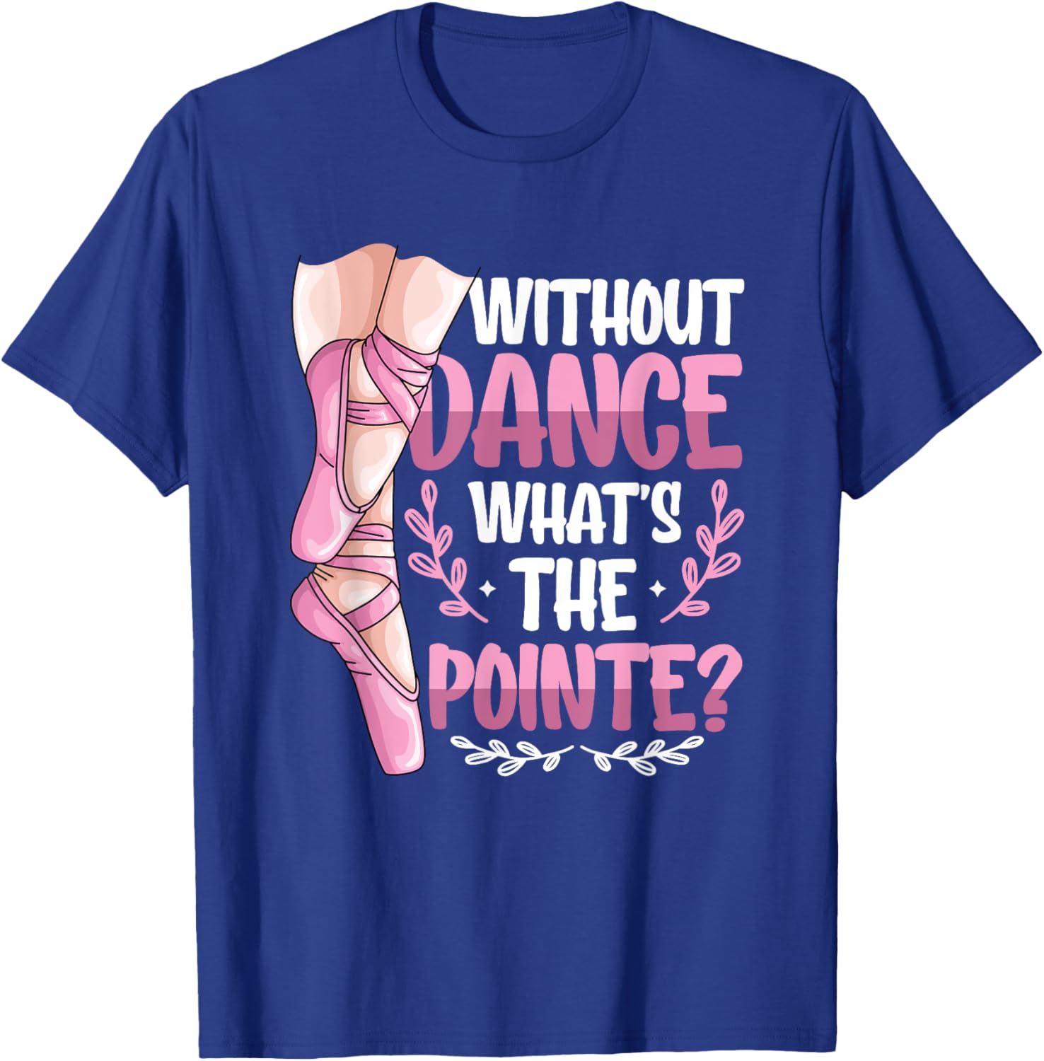 Without Dance What's The Pointe Ballet T-Shirt for Dance Lovers - 11