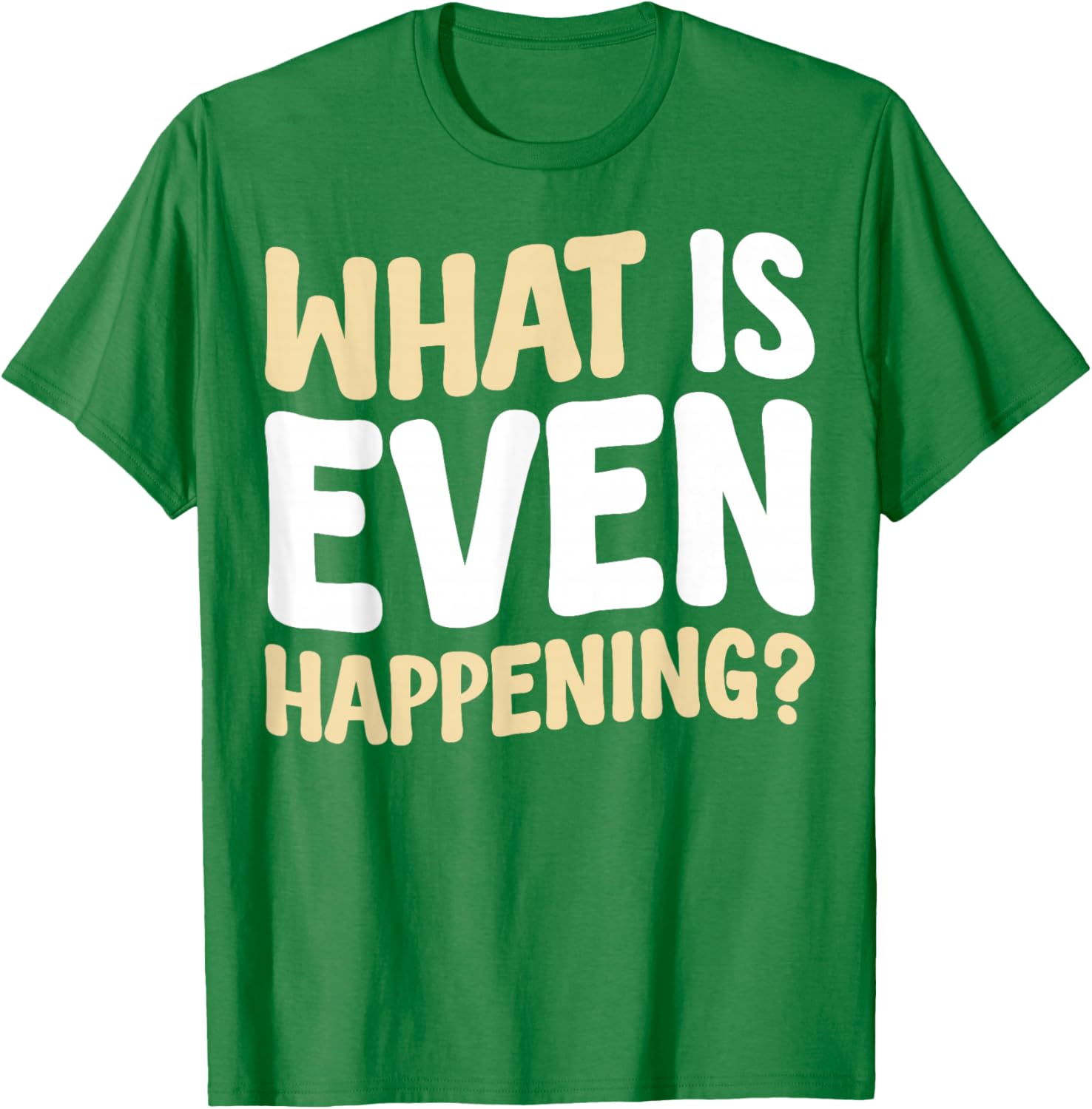 What Is Even Happening T-Shirt Fun Graphic Tee for Casual Wear - 12