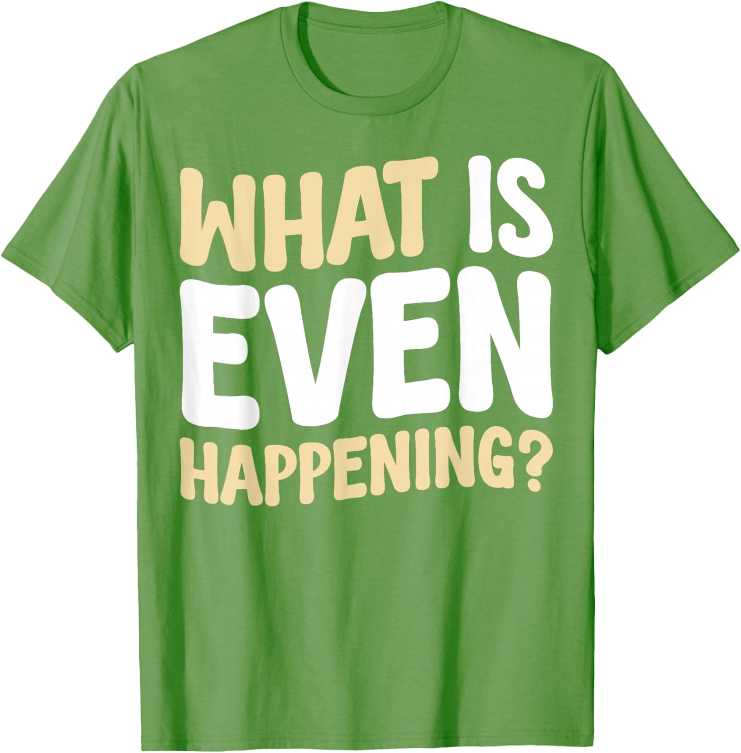 What Is Even Happening T-Shirt Fun Graphic Tee for Casual Wear - 11