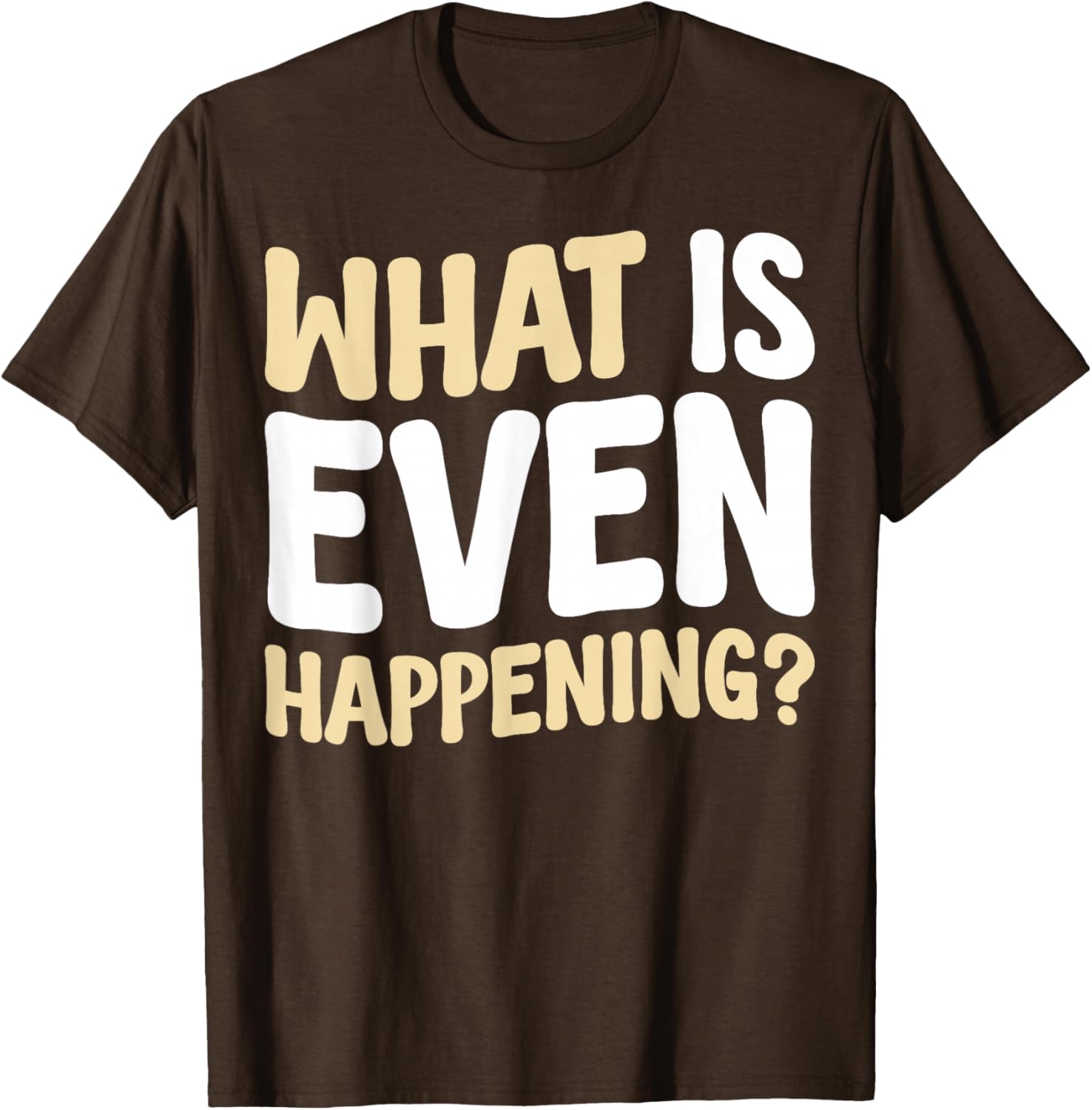 What Is Even Happening T-Shirt Fun Graphic Tee for Casual Wear - 9