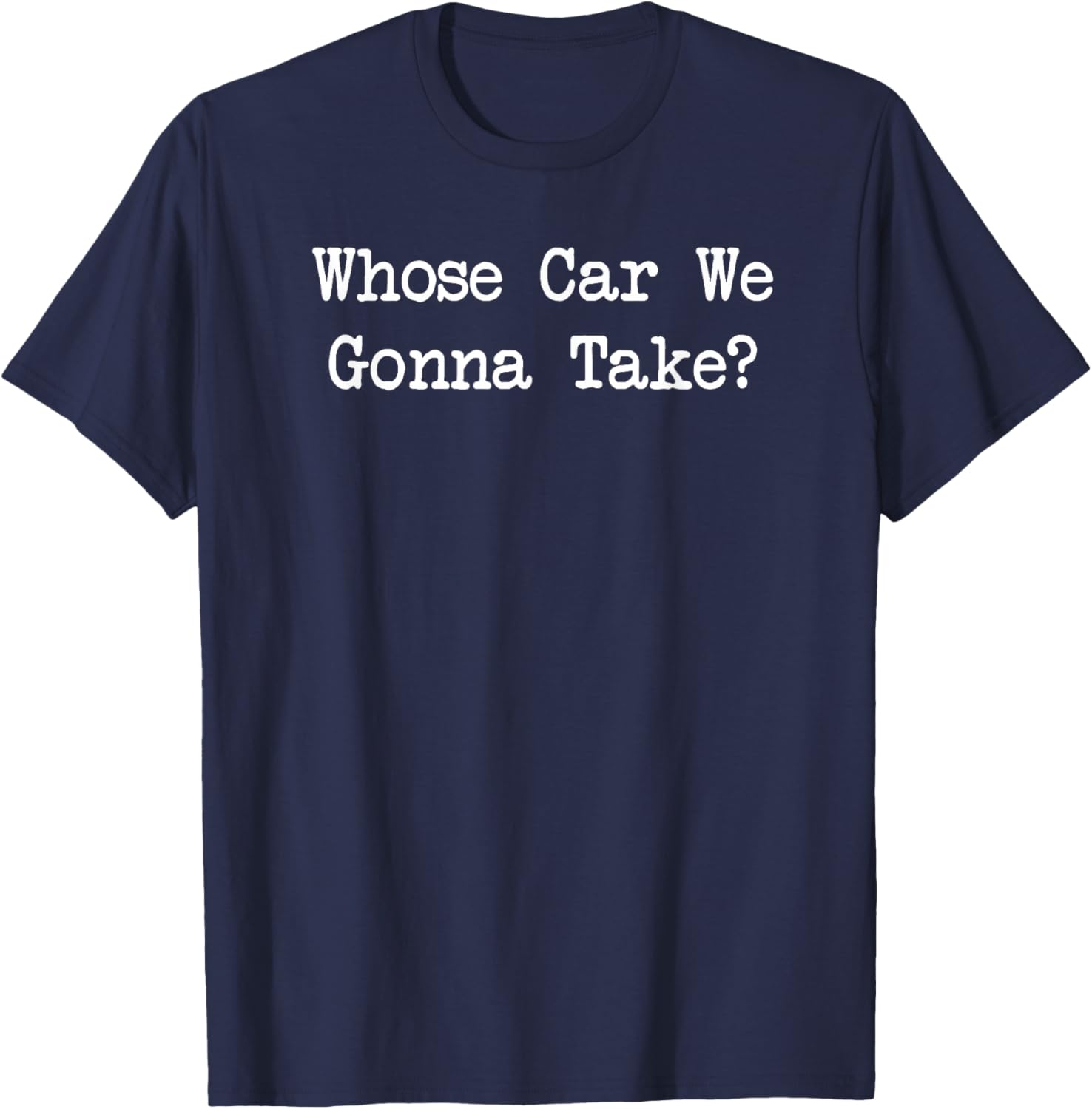 Whose Car We Gonna Take Quote T-Shirt Fun Casual Wear for All Ages - 6