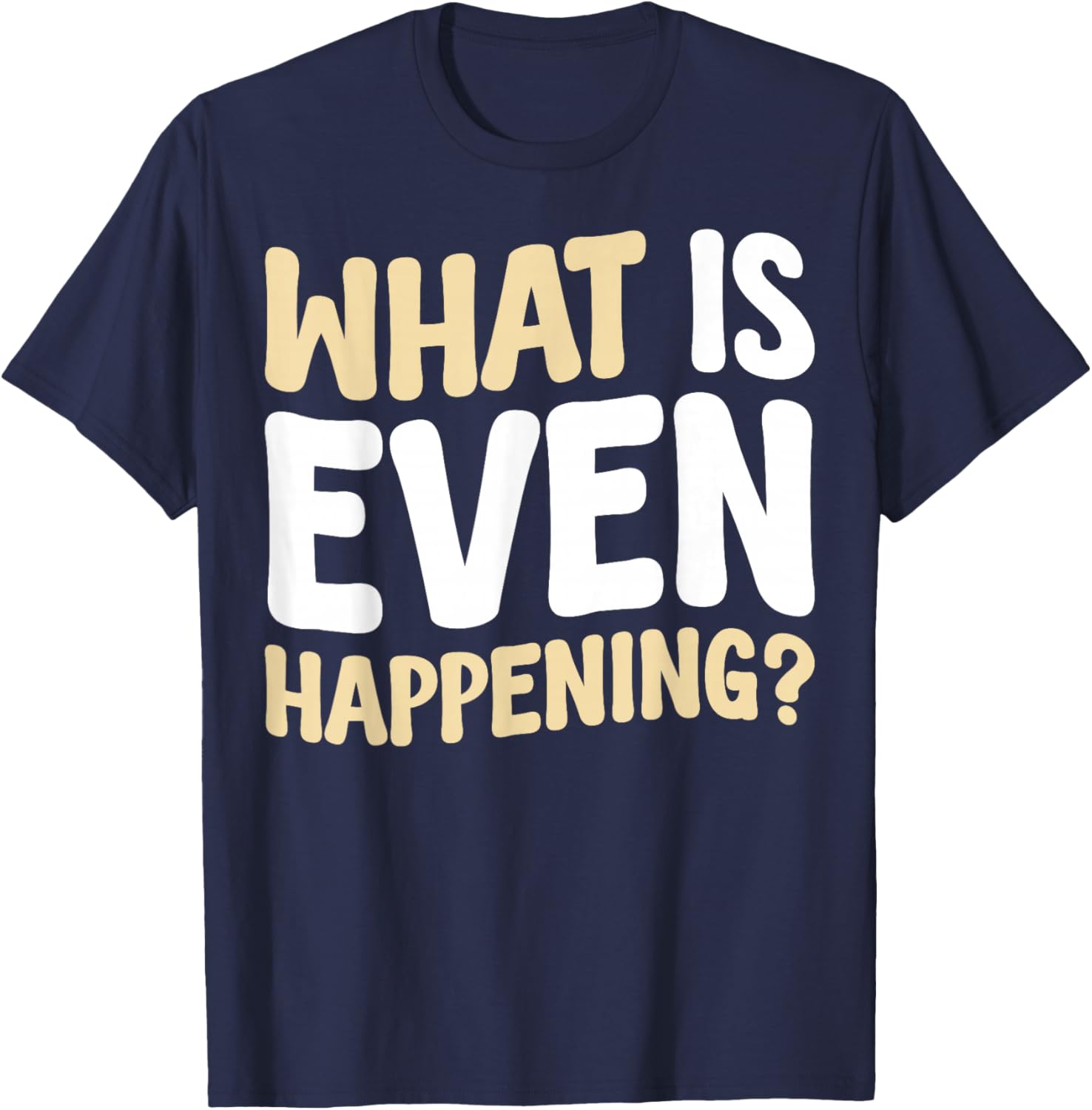 What Is Even Happening T-Shirt Fun Graphic Tee for Casual Wear - 4