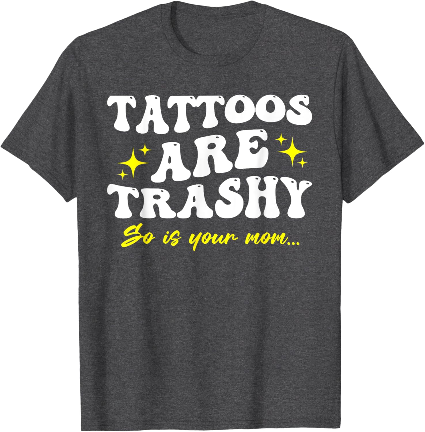 Sarcastic Anti Tattoo T-Shirt - Tattoos Are Trashy So Is Your Mom - 1