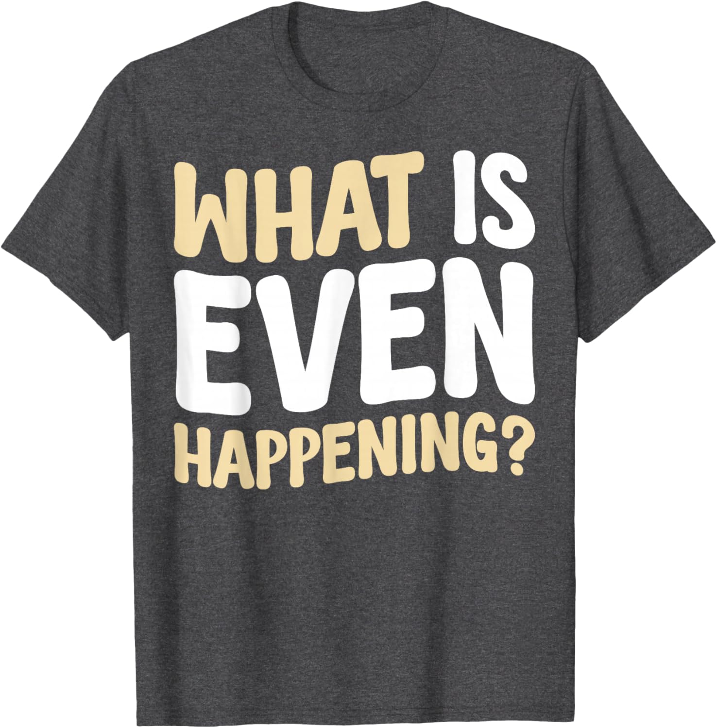 What Is Even Happening T-Shirt Fun Graphic Tee for Casual Wear - 5