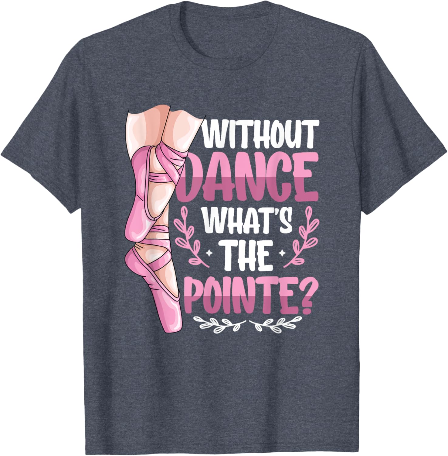 Without Dance What's The Pointe Ballet T-Shirt for Dance Lovers - 10