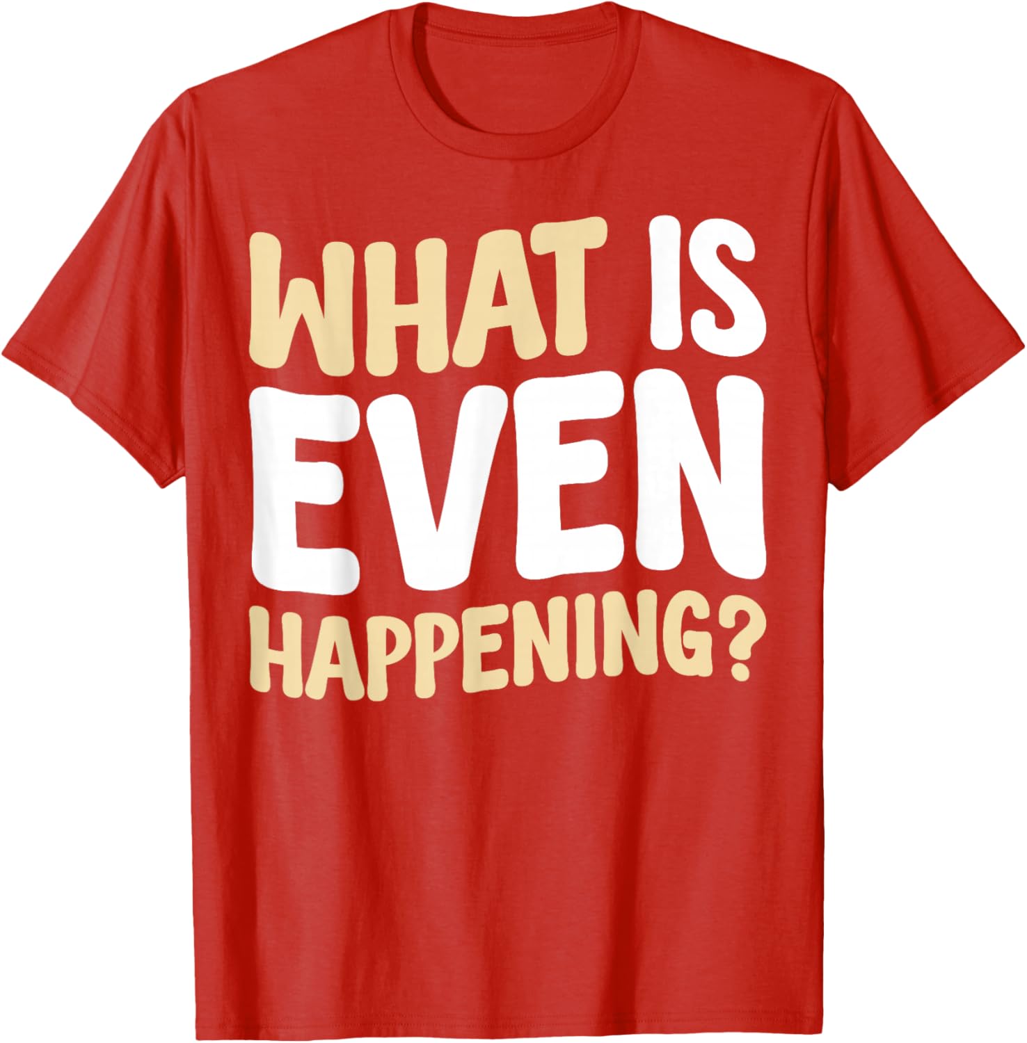 What Is Even Happening T-Shirt Fun Graphic Tee for Casual Wear - 6