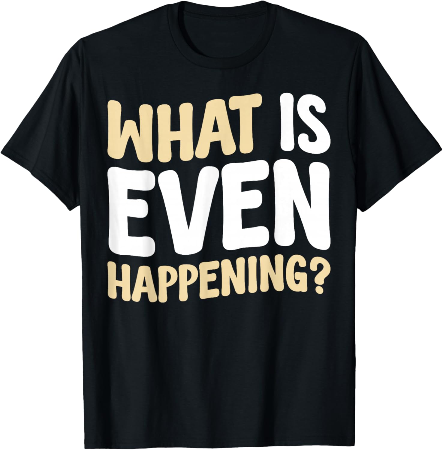 What Is Even Happening T-Shirt Fun Graphic Tee for Casual Wear - 8