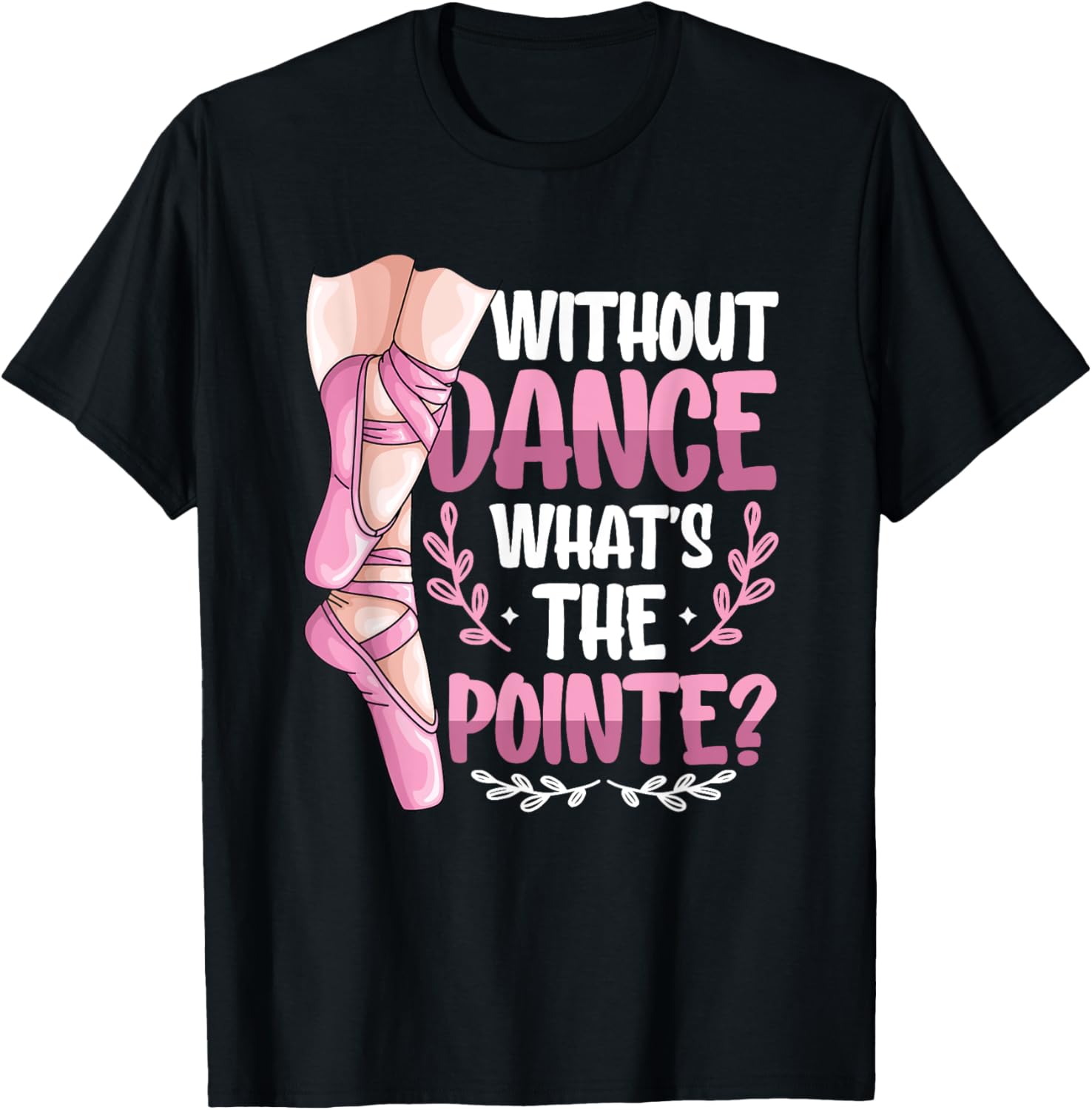 Without Dance What's The Pointe Ballet T-Shirt for Dance Lovers - 6